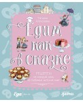 Едим как в сказке. Рецепты на каждый день из любимых детских книг