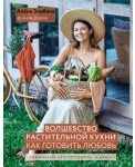 Волшебство растительной кухни. Как готовить Любовь