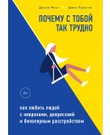Почему с тобой так трудно. Как любить людей с неврозами, депрессией и биполярным расстройством 