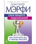 Сила вашего подсознания. Как получить все, о чем вы просите