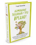 Домашние задания - это вредно! И другие спорные моменты воспитания самостоятельных, уверенных в себе и гармонично развитых детей