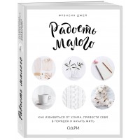 Радость малого. Как избавиться от хлама, привести себя в порядок и начать жить