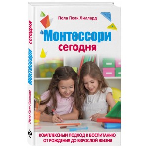 Монтессори сегодня. Комплексный подход к воспитанию от рождения до взрослой жизни