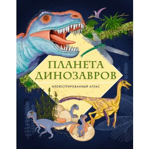 Планета динозавров. Иллюстрированный атлас