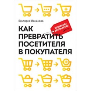 Как превратить посетителя в покупателя: Настольная книга директора магазина