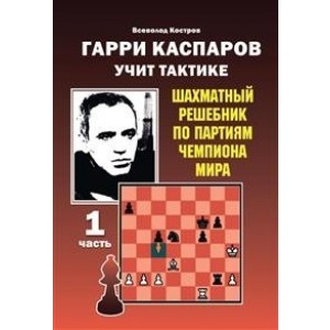 Гарри Каспаров учит тактике. 1 часть. Шахматный решебник по партиям чемпиона мира