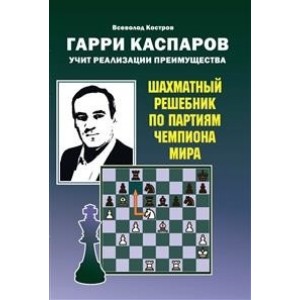 Гарри Каспаров учит реализации преимущества. Шахматный решебник по партиям чемпиона мира