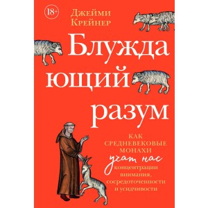 Блуждающий разум: Как средневековые монахи учат нас концентрации внимания, сосредоточенности и усидчивости