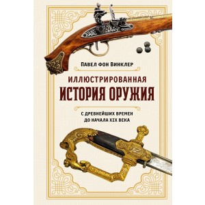 Иллюстрированная история оружия: С древнейших времен до начала XIX века