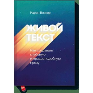 Живой текст. Как создавать глубокую и правдоподобную прозу