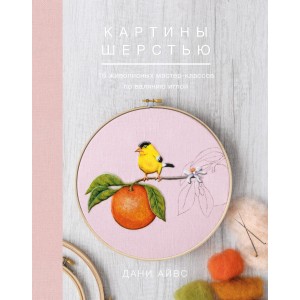Картины шерстью. 16 живописных мастер-классов по валянию иглой