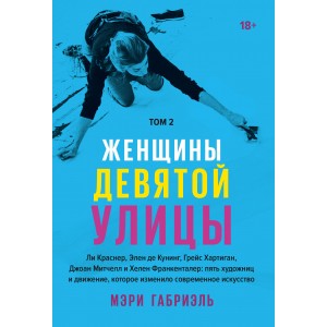 Женщины Девятой улицы. Ли Краснер, Элен де Кунинг, Грейс Хартиган, Джоан Митчелл и Хелен Франкенталер: пять художниц и движение, изменившее современное искусство. Том 2
