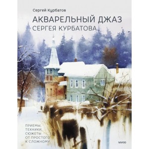 Акварельный джаз Сергея Курбатова. Приемы, техники, сюжеты от простого к сложному