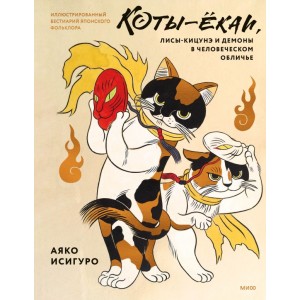 Коты-ёкаи, лисы-кицунэ и демоны в человеческом обличье Иллюстрированный бестиарий японского фольклора