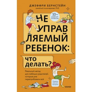 Неуправляемый ребенок: что делать? Реальный метод для любящих родителей, которые уже перепробовали вcе