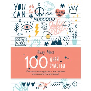 100 дней счастья. Пошаговая инструкция - как послать все на и стать счастливой