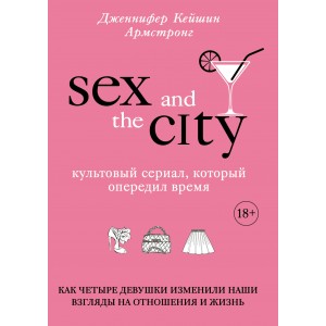 Секс в большом городе. Как четыре девушки изменили наши взгляды на отношения и жизнь