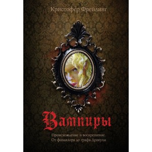Вампиры. Происхождение и воскрешение. От фольклора до графа Дракулы (с иллюстрациями)
