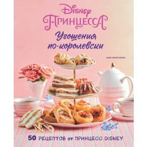 Угощения по-королевски. 50 рецептов от принцесс Disney