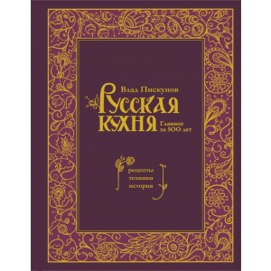 Русская кухня. Главное за 500 лет. Рецепты, техники, история
