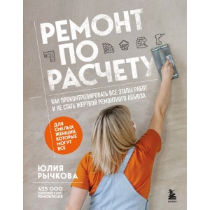 Ремонт по расчету. Как проконтролировать все этапы работ и не стать жертвой ремонтного абьюза. Для смелых женщин, которые могут все