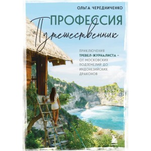 Профессия — путешественник. Приключения тревел-журналиста — от московских подземелий до индонезийских драконов