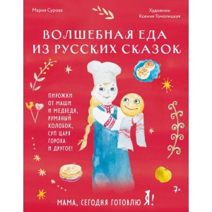 Мама, сегодня готовлю я! Волшебная еда из русских сказок. Пирожки от Маши и медведя, румяный Колобок, суп царя Гороха и другое!