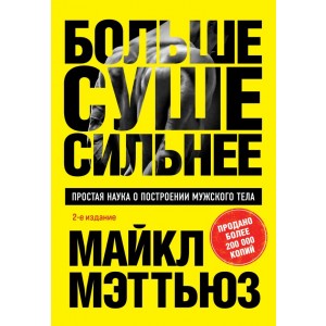 Больше. Суше. Сильнее. Простая наука о построении мужского тела (2-е изд.)