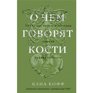 О чем говорят кости. Убийства, войны и геноцид глазами судмедэксперта