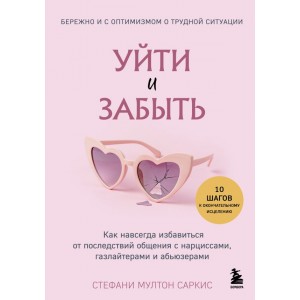 Уйти и забыть. Как навсегда избавиться от последствий общения с нарциссами, газлайтерами и абьюзерам