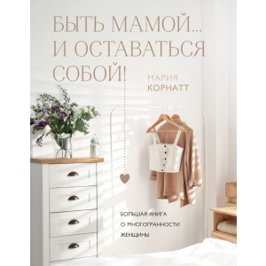 Быть мамой...и оставаться собой! Большая книга о многогранности женщины