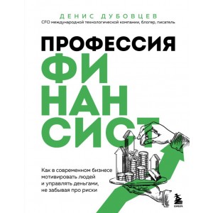 Профессия финансист. Как в современном бизнесе мотивировать людей и управлять деньгами, не забывая п