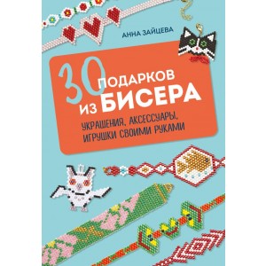 30 подарков из бисера. Украшения, аксессуары, игрушки своими руками