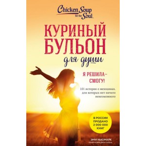 Куриный бульон для души. Я решила - смогу! 101 история о женщинах, для которых нет ничего невозможно