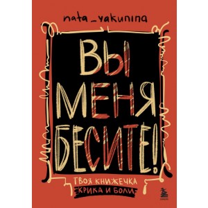 Вы меня бесите! Твоя книжечка крика и боли