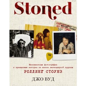 STONED: Неизвестные фотографии и правдивые истории из жизни легендарной группы "Роллинг Стоунз"