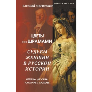 Цветы со шрамами. Судьбы женщин в русской истории. Измена, дружба, насилие и любовь