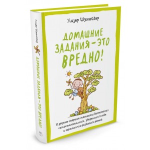 Домашние задания - это вредно! И другие спорные моменты воспитания самостоятельных, уверенных в себе и гармонично развитых детей