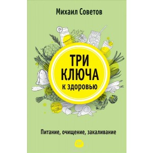 Три ключа к здоровью. Питание, очищение, закаливание