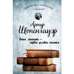Артур Шопенгауэр. Мир как воля и представление. Афоризмы житейской мудрости. Эристика, или Искусство побеждать в спорах