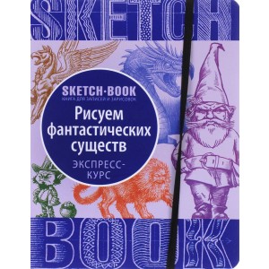 Sketchbook. Рисуем Фантастических существ. Визуальный экспресс-курс