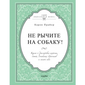 Не рычите на собаку! Книга о дрессировке людей, животных и самого себя