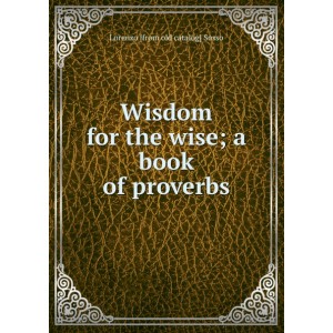 Wisdom for the wise; a book of proverbs
