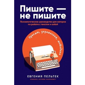 Пишите - не пишите: Психологическое руководство для авторов по работе с текстом и собой