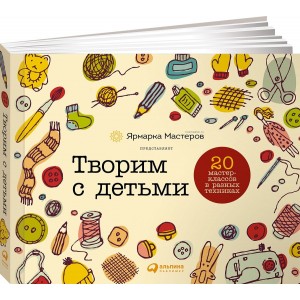 Творим с детьми. 20 мастер-классов в разных техниках