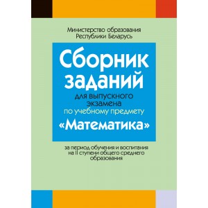 Сборник заданий для выпускного экзамена по учебному предмету «Математика» за период обучения и воспитания на II ступени общего среднего образования