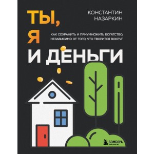 Ты, я и деньги. Как сохранить и приумножить богатство, независимо от того, что творится вокруг