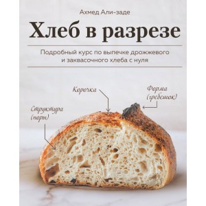 Хлеб в разрезе. Подробный курс по выпечке дрожжевого и заквасочного хлеба с нуля