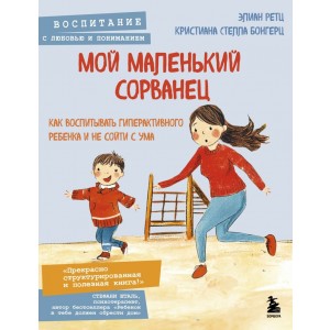 Мой маленький сорванец. Как воспитывать гиперактивного ребенка и не сойти с ума