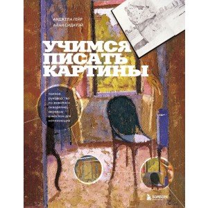 Учимся писать картины. Полное руководство по живописи акварелью, акрилом и маслом для начинающих